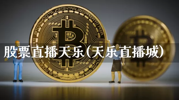 股票直播天乐(天乐直播城)_https://www.huakunhengjia.com_金融资讯_第1张
