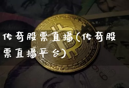 传奇股票直播(传奇股票直播平台)_https://www.huakunhengjia.com_股票资讯_第1张