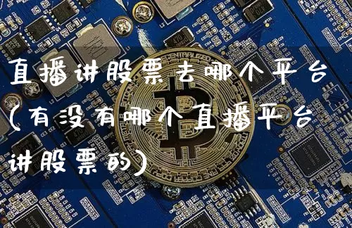 直播讲股票去哪个平台(有没有哪个直播平台讲股票的)_https://www.huakunhengjia.com_股票资讯_第1张