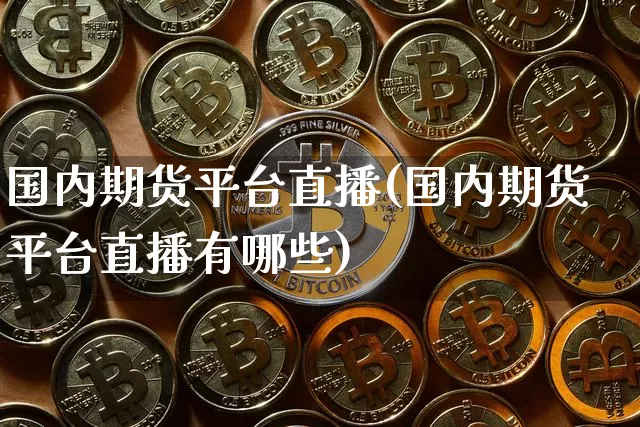 国内期货平台直播(国内期货平台直播有哪些)_https://www.huakunhengjia.com_股票资讯_第1张