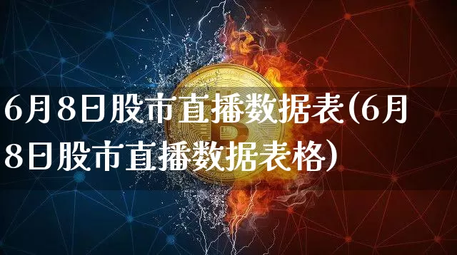 6月8日股市直播数据表(6月8日股市直播数据表格)_https://www.huakunhengjia.com_股票资讯_第1张