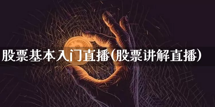 股票基本入门直播(股票讲解直播)_https://www.huakunhengjia.com_金融资讯_第1张