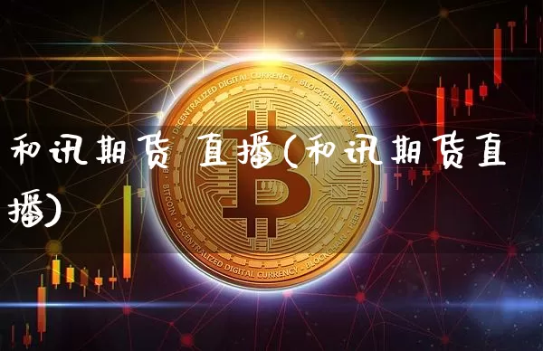 和讯期货 直播(和讯期货直播)_https://www.huakunhengjia.com_期货资讯_第1张