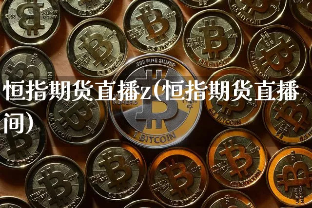 恒指期货直播z(恒指期货直播间)_https://www.huakunhengjia.com_期货资讯_第1张
