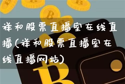祥和股票直播室在线直播(祥和股票直播室在线直播网站)_https://www.huakunhengjia.com_期货资讯_第1张