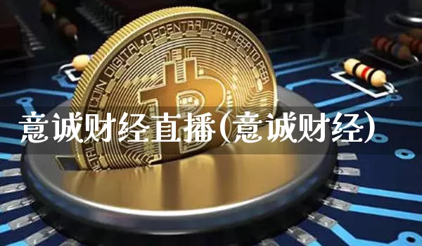 意诚财经直播(意诚财经)_https://www.huakunhengjia.com_财经资讯_第1张