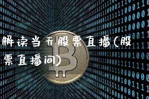 解读当天股票直播(股票直播间)_https://www.huakunhengjia.com_期货资讯_第1张
