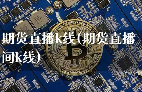 期货直播k线(期货直播间k线)_https://www.huakunhengjia.com_期货资讯_第1张