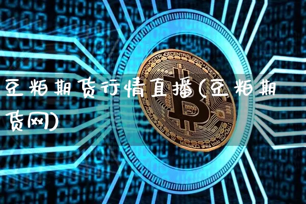 豆粕期货行情直播(豆粕期货网)_https://www.huakunhengjia.com_股票资讯_第1张