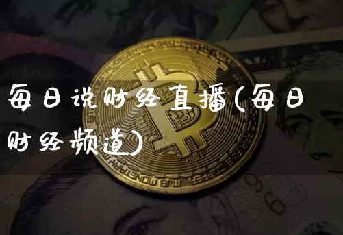 每日说财经直播(每日财经频道)_https://www.huakunhengjia.com_期货资讯_第1张