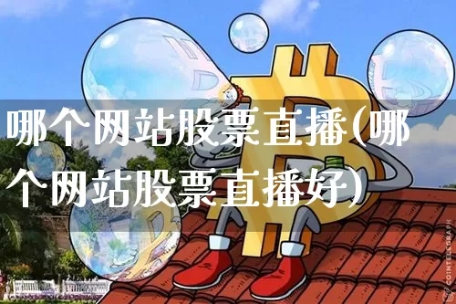 哪个网站股票直播(哪个网站股票直播好)_https://www.huakunhengjia.com_期货资讯_第1张
