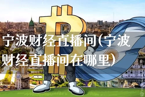 宁波财经直播间(宁波财经直播间在哪里)_https://www.huakunhengjia.com_期货资讯_第1张