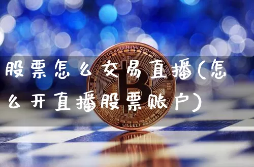 股票怎么交易直播(怎么开直播股票账户)_https://www.huakunhengjia.com_财经资讯_第1张