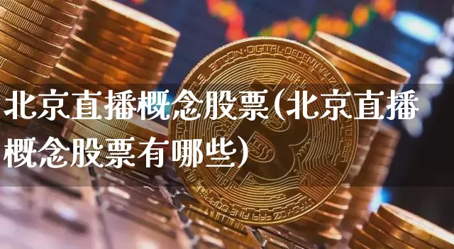 北京直播概念股票(北京直播概念股票有哪些)_https://www.huakunhengjia.com_金融资讯_第1张