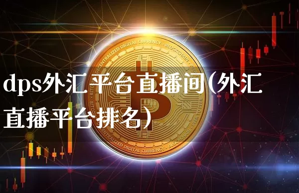 dps外汇平台直播间(外汇直播平台排名)_https://www.huakunhengjia.com_财经资讯_第1张