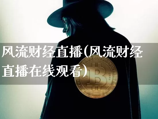 风流财经直播(风流财经直播在线观看)_https://www.huakunhengjia.com_股票资讯_第1张