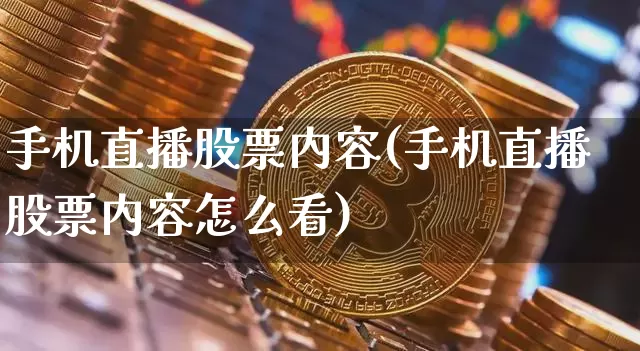 手机直播股票内容(手机直播股票内容怎么看)_https://www.huakunhengjia.com_财经资讯_第1张