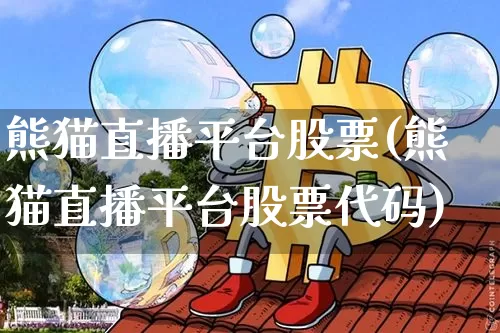 熊猫直播平台股票(熊猫直播平台股票代码)_https://www.huakunhengjia.com_财经资讯_第1张