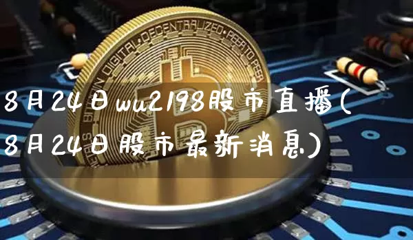 8月24日wu2198股市直播(8月24日股市最新消息)_https://www.huakunhengjia.com_金融资讯_第1张