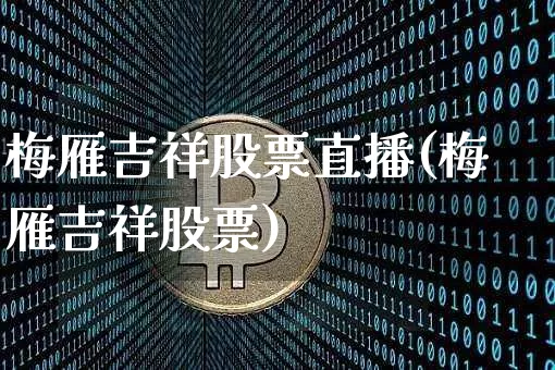 梅雁吉祥股票直播(梅雁吉祥股票)_https://www.huakunhengjia.com_期货资讯_第1张