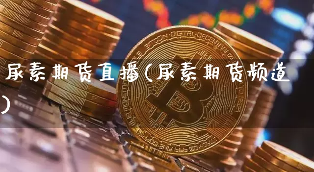 尿素期货直播(尿素期货频道)_https://www.huakunhengjia.com_股票资讯_第1张
