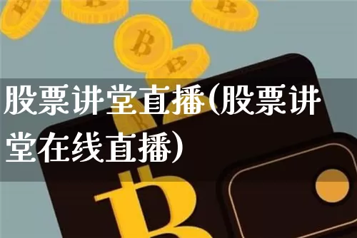 股票讲堂直播(股票讲堂在线直播)_https://www.huakunhengjia.com_金融资讯_第1张