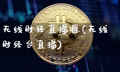 无线财经直播源(无线财经台直播)_https://www.huakunhengjia.com_金融资讯_第1张
