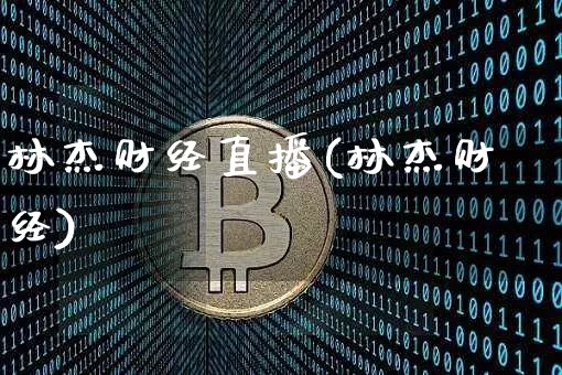 林杰财经直播(林杰财经)_https://www.huakunhengjia.com_财经资讯_第1张