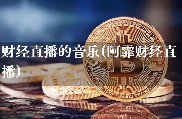 财经直播的音乐(阿霏财经直播)_https://www.huakunhengjia.com_财经资讯_第1张