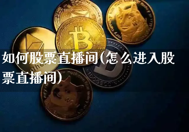 如何股票直播间(怎么进入股票直播间)_https://www.huakunhengjia.com_期货资讯_第1张