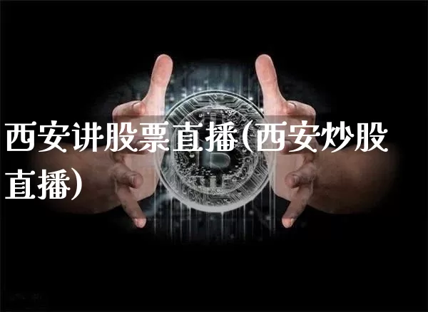 西安讲股票直播(西安炒股直播)_https://www.huakunhengjia.com_期货资讯_第1张