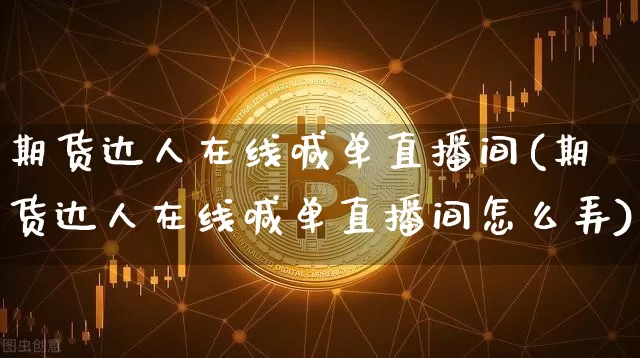 期货达人在线喊单直播间(期货达人在线喊单直播间怎么弄)_https://www.huakunhengjia.com_金融资讯_第1张