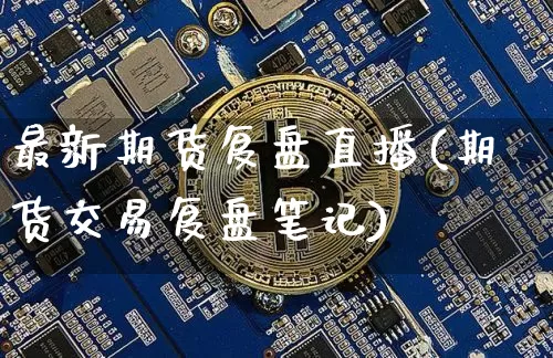 最新期货复盘直播(期货交易复盘笔记)_https://www.huakunhengjia.com_期货资讯_第1张