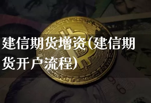 建信期货增资(建信期货开户流程)_https://www.huakunhengjia.com_财经资讯_第1张