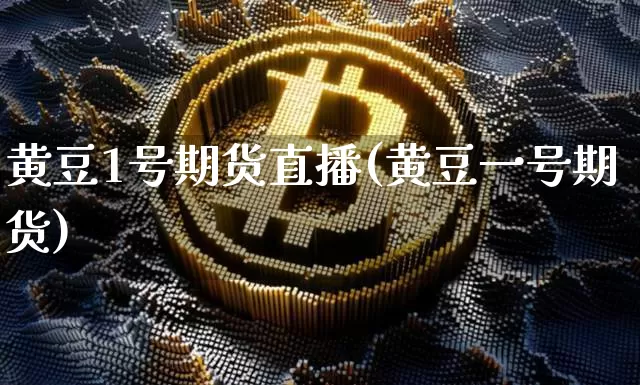 黄豆1号期货直播(黄豆一号期货)_https://www.huakunhengjia.com_期货资讯_第1张