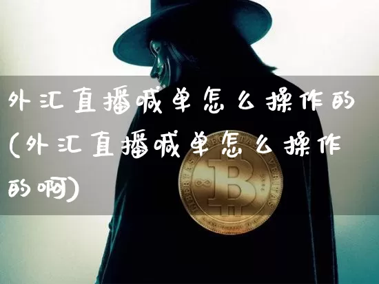 外汇直播喊单怎么操作的(外汇直播喊单怎么操作的啊)_https://www.huakunhengjia.com_股票资讯_第1张
