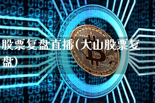 股票复盘直播(大山股票复盘)_https://www.huakunhengjia.com_财经资讯_第1张
