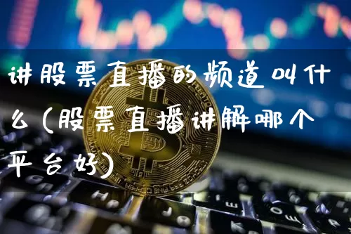 讲股票直播的频道叫什么(股票直播讲解哪个平台好)_https://www.huakunhengjia.com_金融资讯_第1张