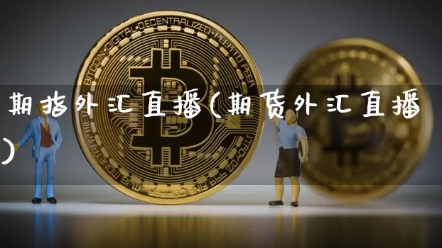 期指外汇直播(期货外汇直播)_https://www.huakunhengjia.com_期货资讯_第1张