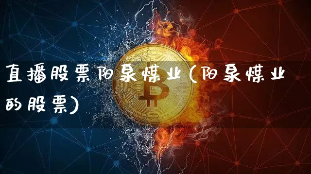 直播股票阳泉煤业(阳泉煤业的股票)_https://www.huakunhengjia.com_期货资讯_第1张