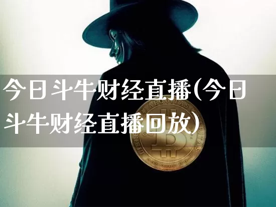 今日斗牛财经直播(今日斗牛财经直播回放)_https://www.huakunhengjia.com_期货资讯_第1张
