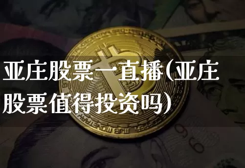 亚庄股票一直播(亚庄股票值得投资吗)_https://www.huakunhengjia.com_财经资讯_第1张
