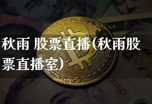 秋雨 股票直播(秋雨股票直播室)_https://www.huakunhengjia.com_金融资讯_第1张