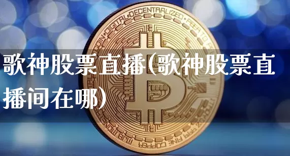 歌神股票直播(歌神股票直播间在哪)_https://www.huakunhengjia.com_期货资讯_第1张
