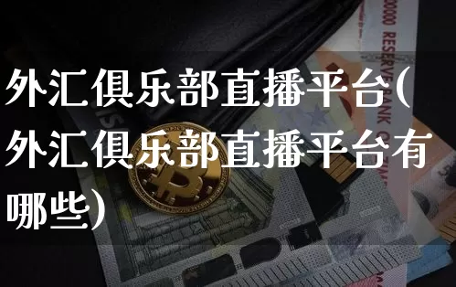 外汇俱乐部直播平台(外汇俱乐部直播平台有哪些)_https://www.huakunhengjia.com_股票资讯_第1张