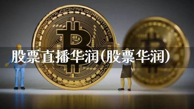 股票直播华润(股票华润)_https://www.huakunhengjia.com_金融资讯_第1张