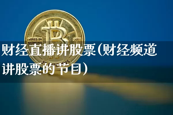 财经直播讲股票(财经频道讲股票的节目)_https://www.huakunhengjia.com_股票资讯_第1张