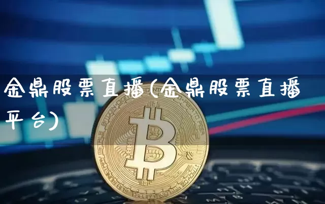 金鼎股票直播(金鼎股票直播平台)_https://www.huakunhengjia.com_金融资讯_第1张
