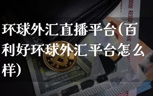 环球外汇直播平台(百利好环球外汇平台怎么样)_https://www.huakunhengjia.com_金融资讯_第1张