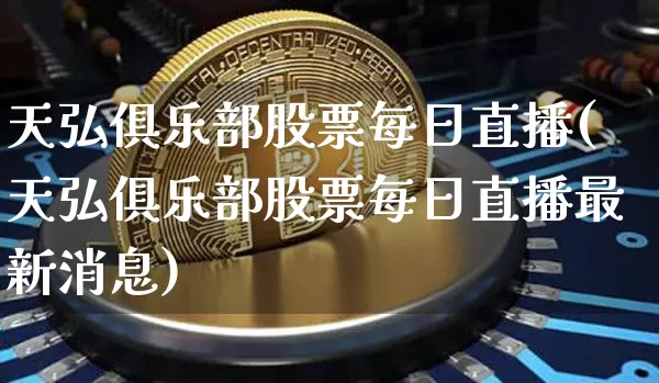 天弘俱乐部股票每日直播(天弘俱乐部股票每日直播最新消息)_https://www.huakunhengjia.com_期货资讯_第1张